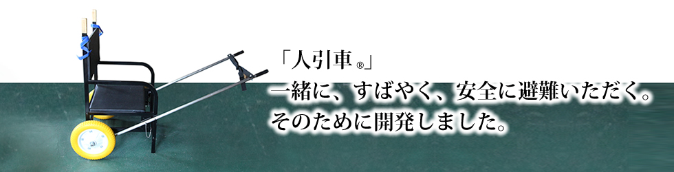 一緒に、素早く、安全に避難いただくための「人引車（ジンビキシャ）」